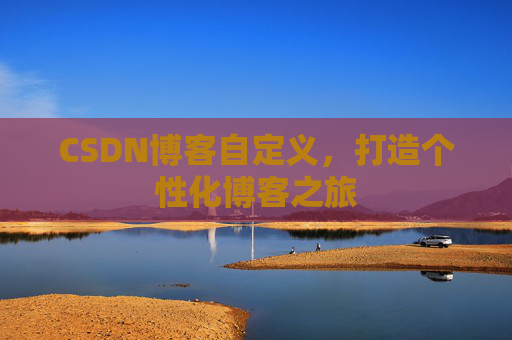 CSDN博客自定义，打造个性化博客之旅