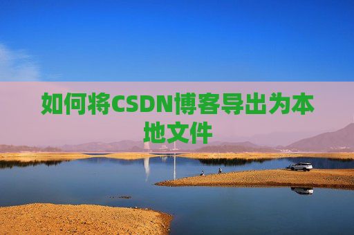如何将CSDN博客导出为本地文件