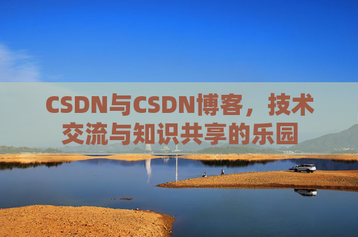 CSDN与CSDN博客，技术交流与知识共享的乐园