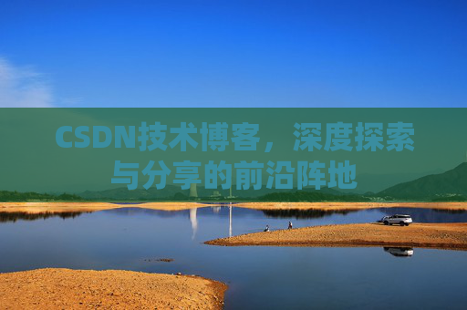 CSDN技术博客，深度探索与分享的前沿阵地